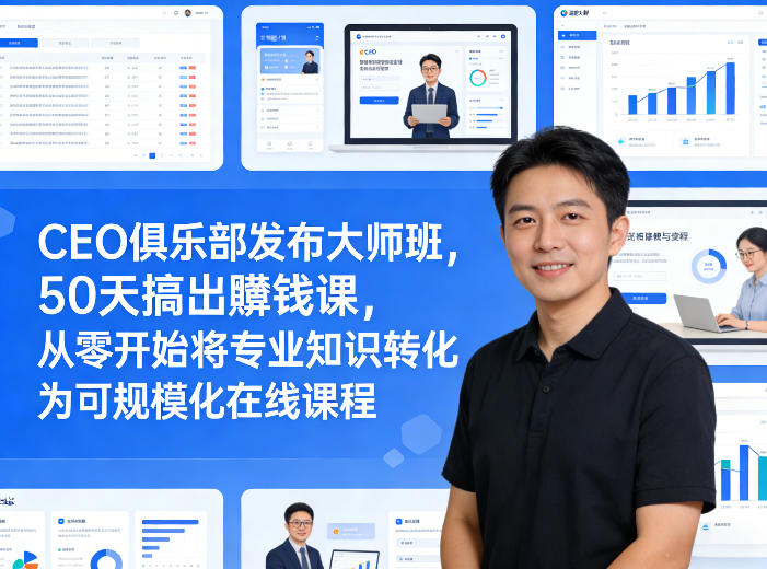 CEO俱乐部发布大师班，50天搞出賺钱课，从零开始将专业知识转化为可规模化在线课程-沧海聊项目