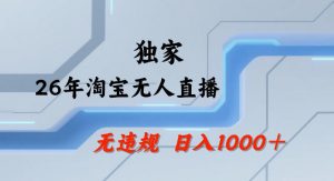 26年最新淘宝无人直播，24小时自动直播，不违规不封号，直播25小时卖17W，可批量矩阵【揭秘】-沧海聊项目