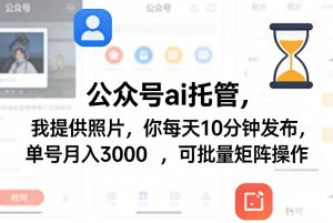 公众号ai托管，我提供照片，你每天10分钟发布，单号月入3000＋，可批量矩阵操作【揭秘】-沧海聊项目