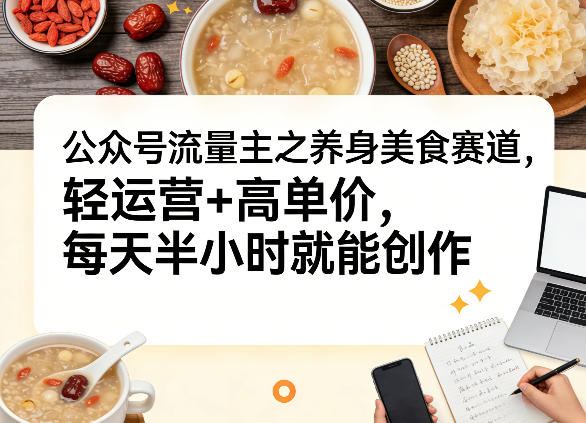 公众号流量主之养身美食赛道，轻运营+高单价，每天半小时就能创作-沧海聊项目