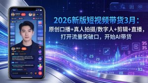 2026新版短视频带货3月：原创口播+真人拍摄/数字人+剪辑+直播，打开流量突破口，开始AI带货-沧海聊项目