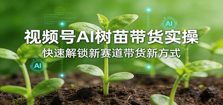 视频号AI树苗带货实操，快速解锁新赛道带货新方式-沧海聊项目