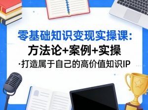 零基础知识变现实操课，方法论+案例+实操，打造属于自己的高价值知识IP-沧海聊项目