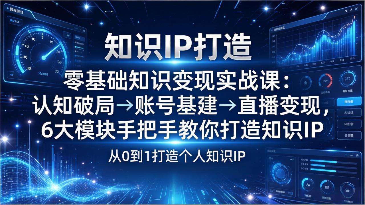 零基础知识IP变现实战课：认知破局→账号基建→直播变现，6大模块手把手教你打造知识IP-沧海聊项目
