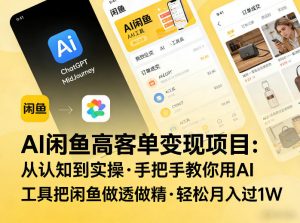 AI闲鱼高客单变现项目，从认知到实操，手把手教你用AI工具把闲鱼做透做精，轻松月入过1W-沧海聊项目