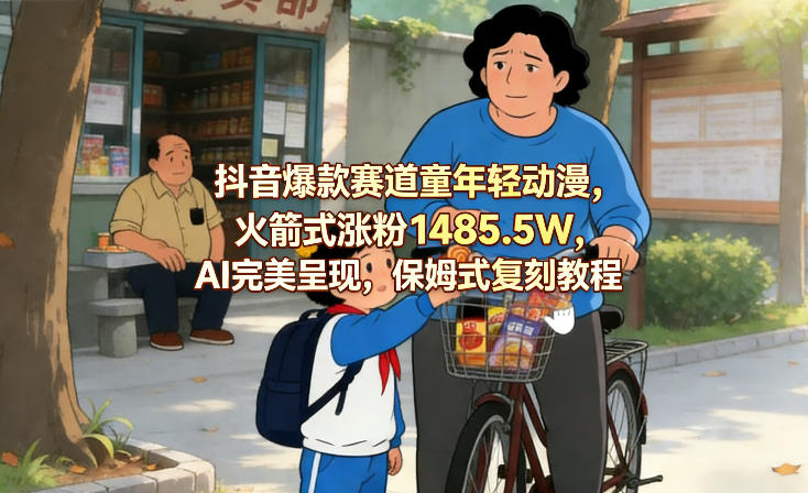 抖音爆款赛道童年轻动漫，火箭式涨粉1485.5W，AI完美呈现，保姆式复刻教程-沧海聊项目