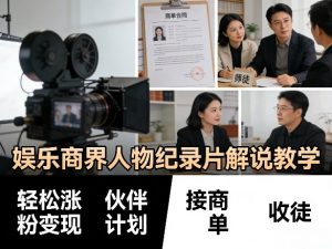 娱乐商界人物纪录片解说教学，轻松涨粉变现，伙伴计划，接商单，收徒等-沧海聊项目