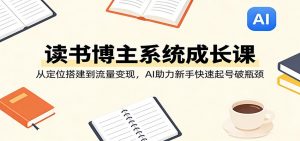 读书博主系统成长课：从定位搭建到流量变现，AI助力新手快速起号破瓶颈-沧海聊项目