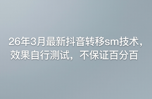 26年3月最新抖音转移sm技术，效果自行测试，不保证百分百-沧海聊项目