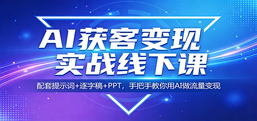 AI获客变现实战线下课：配套提示词+逐字稿+PPT，手把手教你用AI做流量变现-沧海聊项目