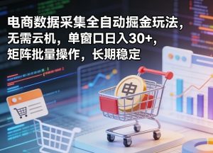 独家电商数据采集全自动掘金玩法，无需云机，单窗口日入30+，矩阵批量操作，长期稳定【揭秘】-沧海聊项目