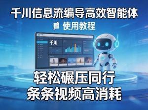 千川信息流编导高效智能体+使用教程，轻松碾压同行，实现条条视频高消耗-沧海聊项目