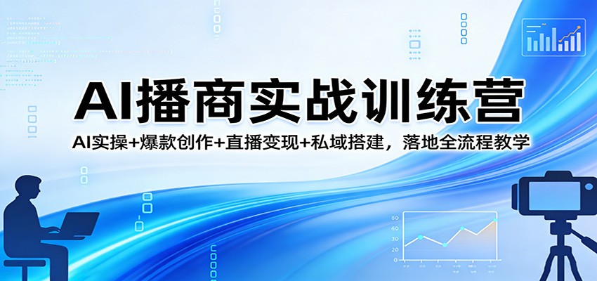 AI播商实战训练营：AI实操+爆款创作+直播变现+私域搭建，落地全流程教学-沧海聊项目