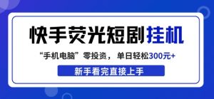 快手荧光短剧挂G项目，无脑操作，单日一天轻松300+，看完直接上手【揭秘】-沧海聊项目