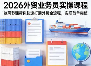 2026外贸业务员实操课程，这两节课帮你快速打通外贸全流程，实现首单突破-沧海聊项目