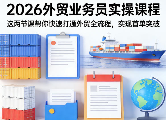 2026外贸业务员实操课程，这两节课帮你快速打通外贸全流程，实现首单突破-沧海聊项目