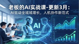 老板的AI实战课-更新3月：AI驱动全域增长，人机协作新范式，用AI提高企业效率、利润与竞争力-沧海聊项目