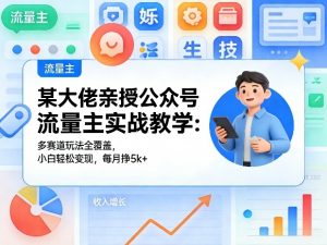 某大佬亲授公众号流量主实战教学：多赛道玩法全覆盖，小白轻松变现，每月多挣5k+-沧海聊项目