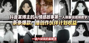 抖音某博主的AI情感故事第一人称解说视频教学，条条爆款，撸创作伙伴计划收益-沧海聊项目