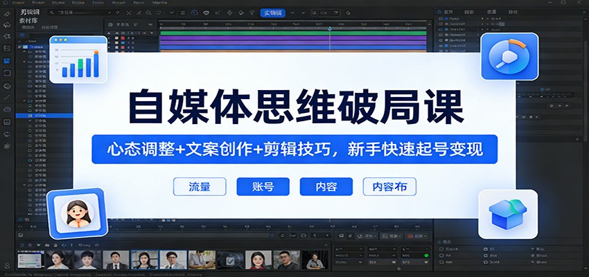 自媒体思维破局课：心态调整+文案创作+剪辑技巧，新手快速起号变现-沧海聊项目