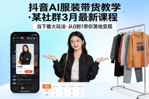 抖音AI服装带货教学，某社群3月最新课程，当下最火玩法，从0到1带你落地变现-沧海聊项目