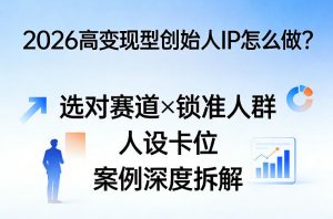 2026高变现型创始人IP怎么做？选对赛道×锁准人群×人设卡位×案例深度拆解-沧海聊项目