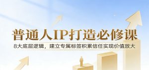 付费文章：普通人IP打造必修课，8大底层逻辑，建立专属标签积累信任实现价值放大-沧海聊项目