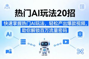 热门AI玩法20招，快速掌握热门AI玩法，轻松产出爆款视频，助你解锁百万流量密码-沧海聊项目