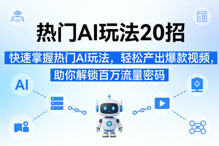 热门AI玩法20招，快速掌握热门AI玩法，轻松产出爆款视频，助你解锁百万流量密码-沧海聊项目
