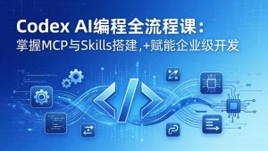 Codex AI编程全流程课：模块化教学+双项目实战，掌握MCP与Skills搭建，赋能企业级开发-沧海聊项目