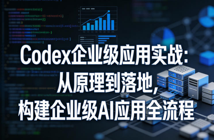 Codex企业级应用实战：从原理到落地，构建企业级AI应用全流程-沧海聊项目