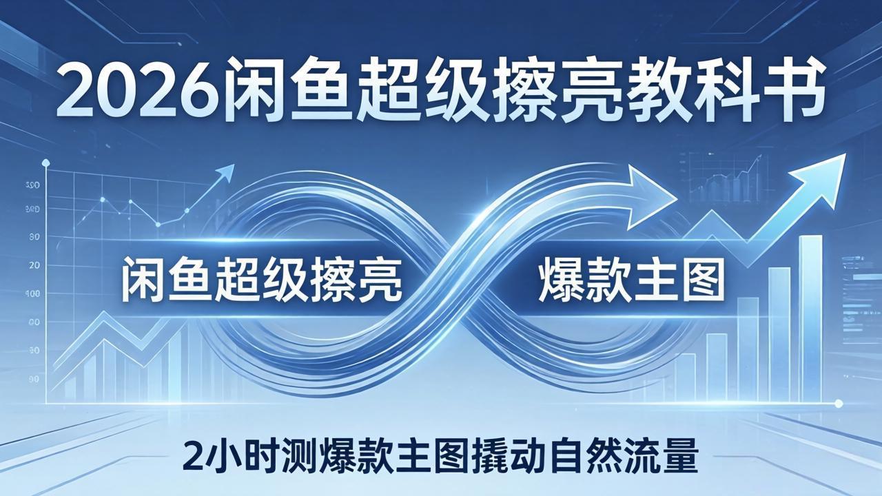 2026闲鱼超级擦亮教科书：底层逻辑出价×转化率，2小时测爆款主图撬动自然流量-沧海聊项目