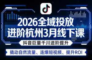2026全域投放进阶杭州3月线下课，抖音巨量千川进阶提升，撬动自然流量、连爆短视频、提升ROI-沧海聊项目