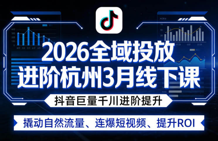 2026全域投放进阶杭州3月线下课，抖音巨量千川进阶提升，撬动自然流量、连爆短视频、提升ROI-沧海聊项目