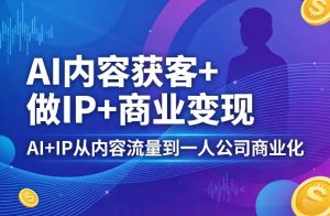 AI内容获客+做IP+商业变现，AI+IP从内容流量到一人公司商业化-沧海聊项目