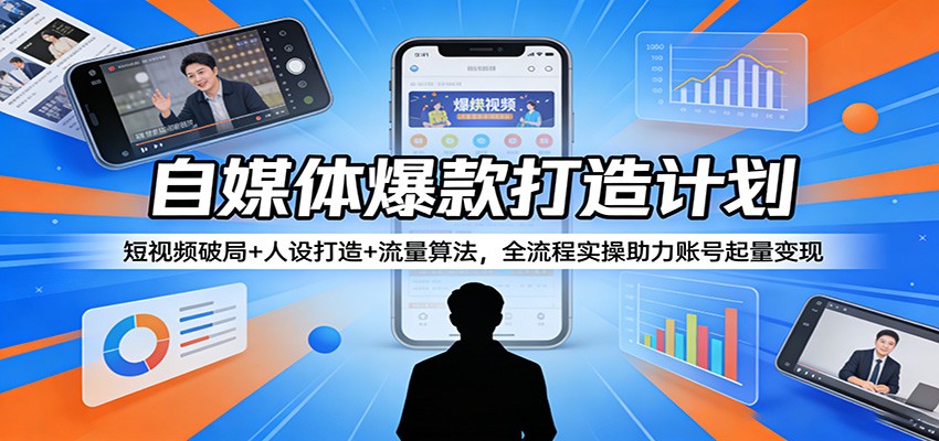 自媒体爆款打造计划：短视频破局+人设打造+流量算法，全流程实操助力账号起量变现-沧海聊项目