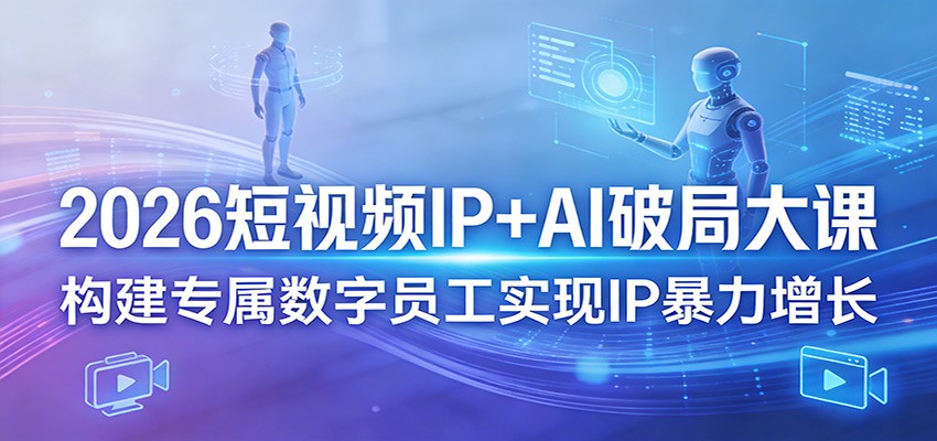 2026短视频IP+AI破局大课，构建专属数字员工实现IP暴力增长-沧海聊项目