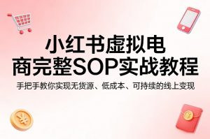 小红书虚拟电商完整SOP实战教程，手把手教你，实现无货源、低成本、可持续的线上变现-沧海聊项目