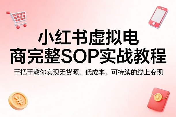 小红书虚拟电商完整SOP实战教程，手把手教你，实现无货源、低成本、可持续的线上变现-沧海聊项目