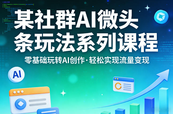 某社群的AI微头条玩法系列课程，零基础玩转AI创作，轻松实现流量变现-沧海聊项目