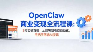 OpenClaw商业变现全流程课：3天实操直播，从部署到电商自动化，手把手落地AI变现-沧海聊项目