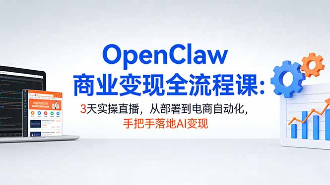 OpenClaw商业变现全流程课：3天实操直播，从部署到电商自动化，手把手落地AI变现-沧海聊项目