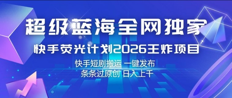 超级蓝海全网独家，快手荧光计划2026王炸项目，日入1k+，快手短剧搬运，一键发布，条条过原创【揭秘】-沧海聊项目