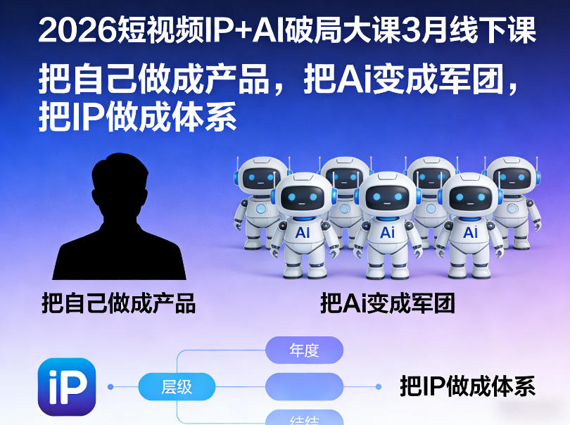 2026短视频IP+AI破局大课3月线下课，把自己做成产品，把Ai变成军团，把IP做成体系-沧海聊项目