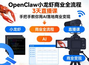 OpenClaw小龙虾商业全流程3天直播课，手把手教你用AI落地商业变现-沧海聊项目