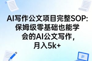 AI写作公文项目完整SOP，保姆级零基础也能学会的AI公文写作，月入5k+-沧海聊项目