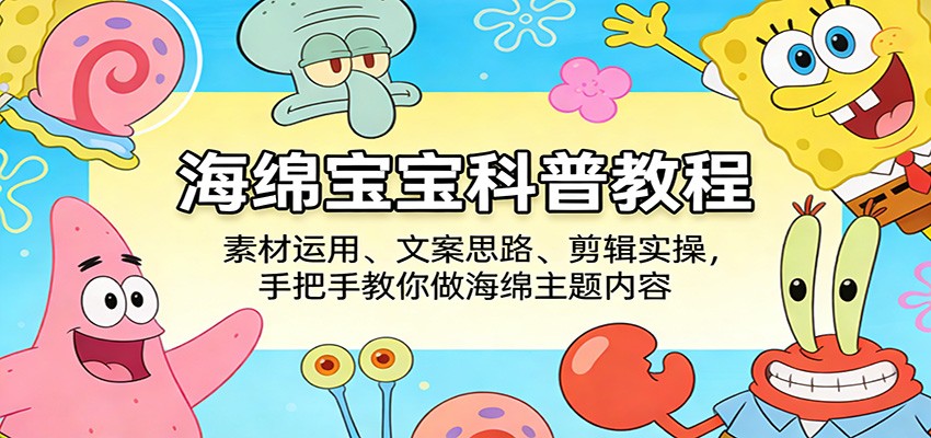 海绵宝宝科普教程：素材运用、文案思路、剪辑实操，手把手教你做海绵主题内容-沧海聊项目