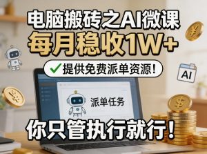 电脑搬砖之AI微课，每月稳收1W+，提供免费派单资源！你只管执行就行-沧海聊项目