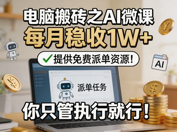 电脑搬砖之AI微课，每月稳收1W+，提供免费派单资源！你只管执行就行-沧海聊项目