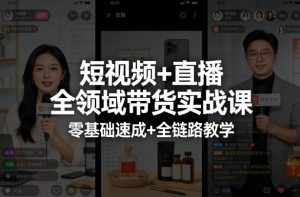 短视频+直播全领域带货实战课，零基础速成+全链路教学-沧海聊项目